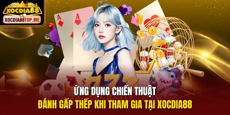 Ứng dụng chiến thuật đánh gấp thếp khi tham gia tại xocdia88